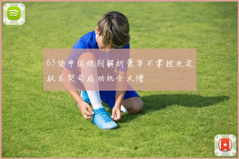 65场申诉规则解析萧华不掌控决定权东契奇成功机会大增