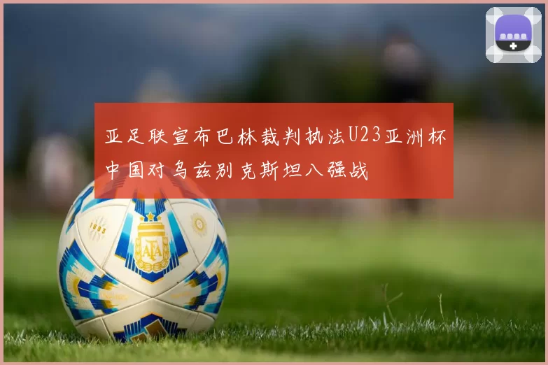 亚足联宣布巴林裁判执法U23亚洲杯中国对乌兹别克斯坦八强战