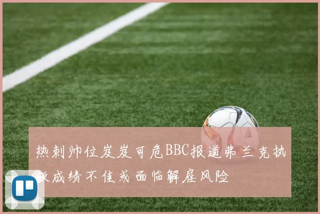 热刺帅位岌岌可危BBC报道弗兰克执教成绩不佳或面临解雇风险