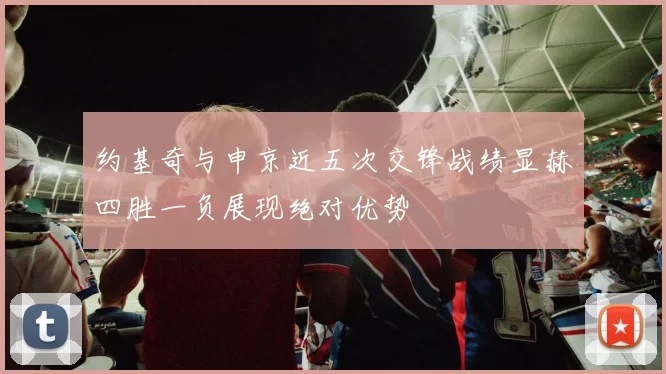 约基奇与申京近五次交锋战绩显赫四胜一负展现绝对优势