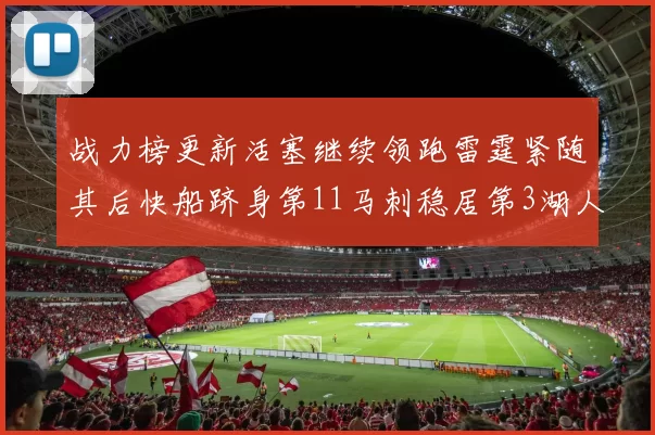 战力榜更新活塞继续领跑雷霆紧随其后快船跻身第11马刺稳居第3湖人排名第13