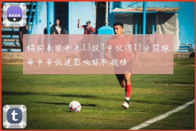 锡安表现平平13投7中仅得15分罚球命中率低迷影响球队战绩