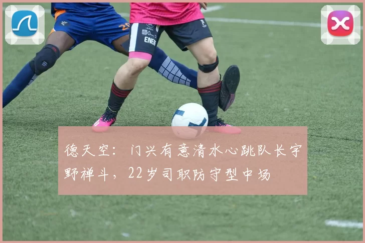 德天空：门兴有意清水心跳队长宇野禅斗，22岁司职防守型中场