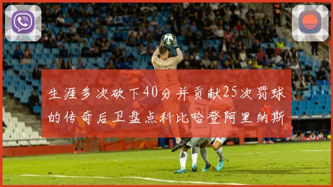 生涯多次砍下40分并贡献25次罚球的传奇后卫盘点科比哈登阿里纳斯与SGA