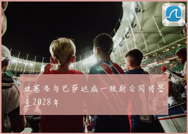 坎塞洛与巴萨达成一致新合同将签至2028年