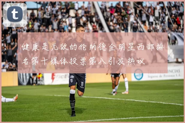 健康是无敌的伦纳德全明星西部排名第十媒体投票第八引发热议