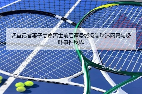 调查记者妻子患癌离世前后遭曼城极端球迷网暴与恐吓事件反思